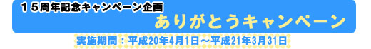 15周年ありがとうキャンペーン平成20年4月～平成21年3月