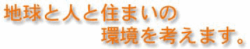 地球と人と住まいの環境を考えます